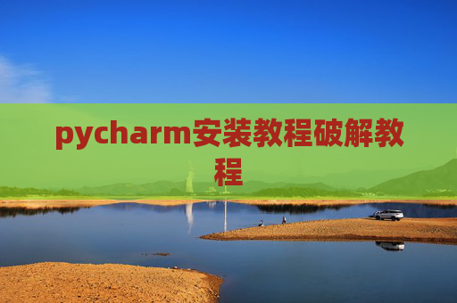 pycharm安装教程破解教程 pycharm安装教程破解教程